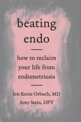 Beating Endo by Iris Kerin Orbuch, MD and Amy Stein, DPT