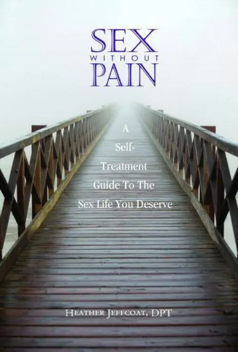 Sex Without Pain: A Self-Treatment Guide To The Sex Life You Deserve